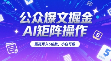 公众爆文掘金，AI矩阵操作，最高月入5位数，小白可做-千帆网赚