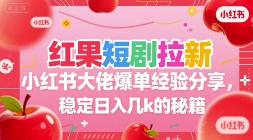 红果短剧拉新小红书大佬爆单经验分享，稳定日入几k的秘籍-千帆网赚