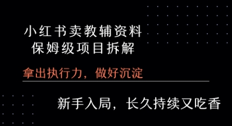 小红书卖小学教辅资料 保姆级项目拆解 1次课程彻底讲清楚!-千帆网赚