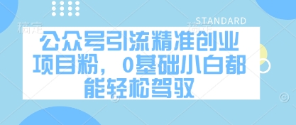 公众号引流精准创业项目粉，0基础小白都能轻松驾驭-千帆网赚