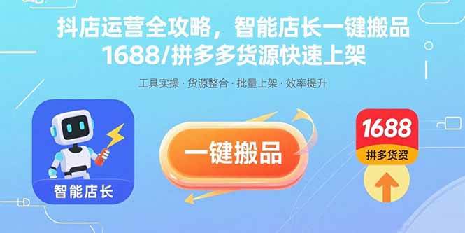 （15854期）抖店运营全攻略，智能店长一键搬品，1688/拼多多货源快速上架-千帆网赚