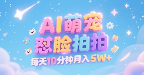 AI萌宠怼脸拍，萌宠赛道，精准高客单，每天十分钟，创作者分成，月入5W+-千帆网赚