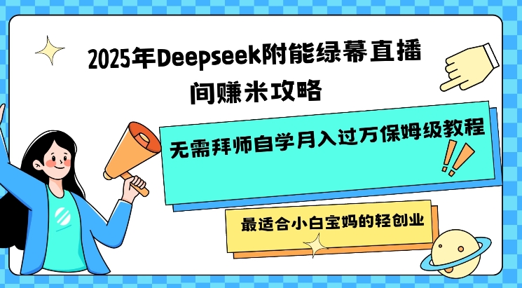2025年Deepseek附能绿幕直播间挣米攻略无需拜师自学月入过W保姆级教程，最适合小白宝妈的轻创业-千帆网赚