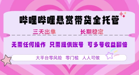 B站悬赏带货全托管，自测稳定，只需提供账号，无需基础，小白宝妈轻松上手，单日稳定3张【揭秘】-千帆网赚
