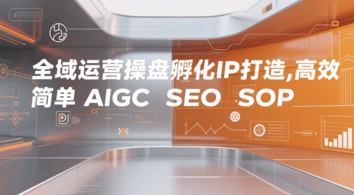 全域运营操盘孵化IP打造，高效 简单 AIGC SEO SOP-千帆网赚