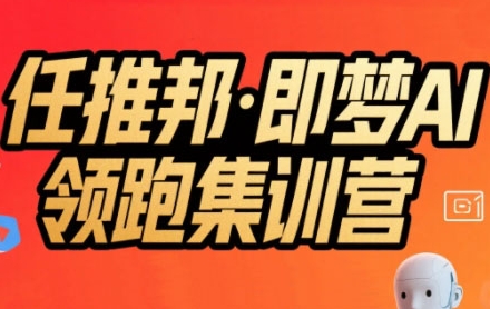 任推邦·即梦AI领跑集训营，低粉号冷启动，单条视频变现1.2W实操-千帆网赚