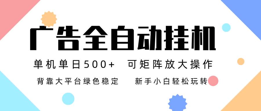 （16909期）广告联盟全自动挂机 稳定运行两年之久，单机单日收益500+新手小白轻松玩转-千帆网赚