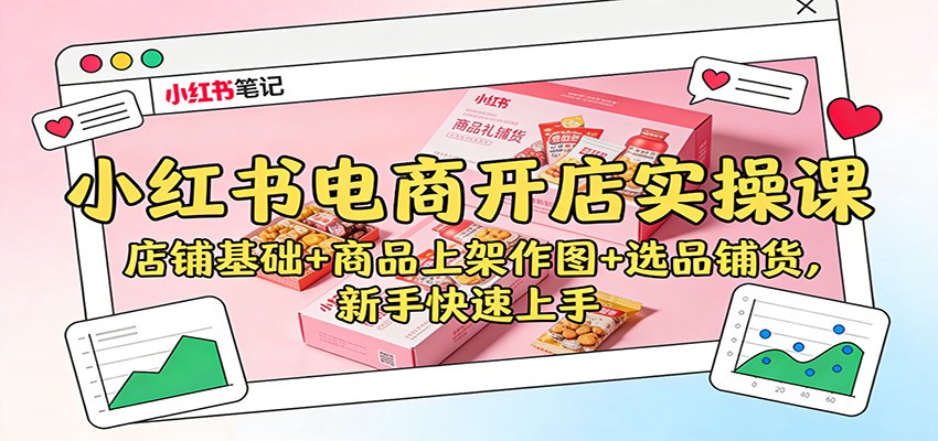 小红书电商开店实操课：店铺基础+商品上架作图+选品铺货，新手快速上手-千帆网赚