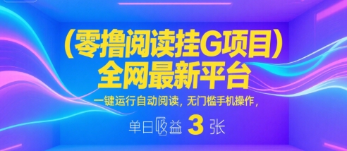 零撸阅读挂G项目，全网最新平台，一键运行自动阅读，无门槛手机操作，单日收益3张【揭秘】-千帆网赚