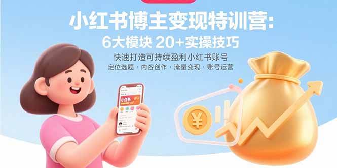（15775期）小红书博主变现特训营：6大模块20+实操技巧 快速打造可持续盈利小红书账号-千帆网赚