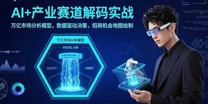（15712期）AI+产业赛道解码实战：万亿市场分析模型，数据驱动决策，招商机会地图绘制-千帆网赚