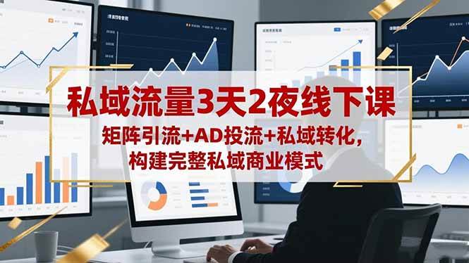 （16483期）私域流量3天2夜线下课，矩阵引流+AD投流+私域转化，构建完整私域商业模式-千帆网赚