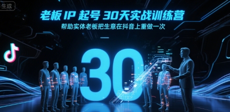 老板IP起号30天实战训练营，帮助实体老板把生意在抖音上重做一次-千帆网赚