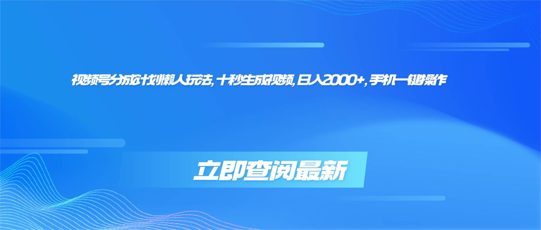 （16280期）视频号分成计划懒人玩法，十秒生成视频，日入2000+，手机一键操作-千帆网赚