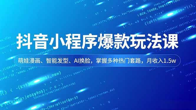 （16799期）抖音小程序爆款玩法课，萌娃漫画、智能发型、AI换脸，掌握多种热门套路，月收入1.5w-千帆网赚