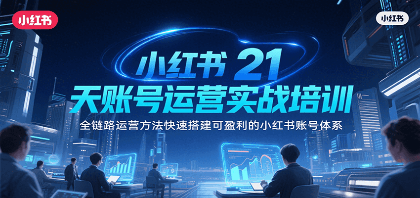 小红书21天账号运营实战培训，全链路运营方法快速搭建可盈利的小红书账号体系-千帆网赚
