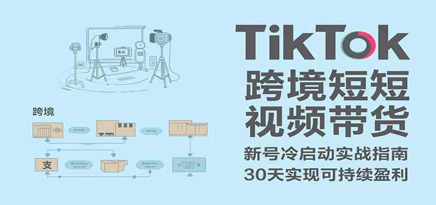 TikTok跨境短视频带货，30天攻克新号冷启动、0-1实现跨境可持续盈利-千帆网赚