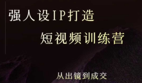 强人设ip打造课，8月最新5天短视频ip训练营，从出镜到成交-千帆网赚