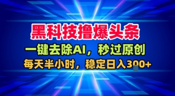 黑科技撸爆头条，一键去除AI，秒过原创，每天半小时，稳定日入3张+【揭秘】-千帆网赚