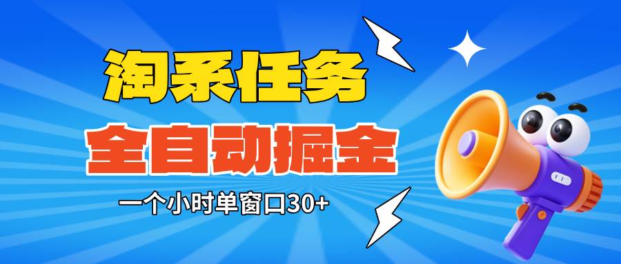 （16447期）淘系任务助手全自动掘金，单窗口一个小时30+~矩阵操作无需人工-千帆网赚
