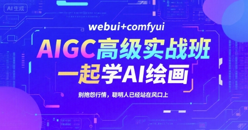 AIGC高级实战班，webui+comfyui，一起学AI绘画，别抱怨行情，聪明人已经站在风口上-千帆网赚