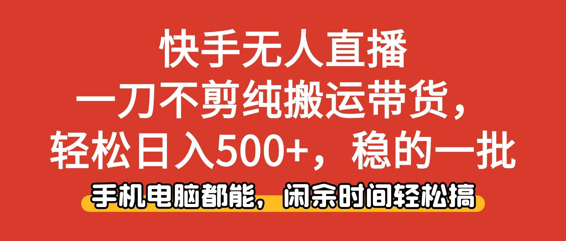 （16497期）快手无人直播，一刀不剪纯搬运带货轻松日入500+，稳的一批，手机电脑都…-千帆网赚
