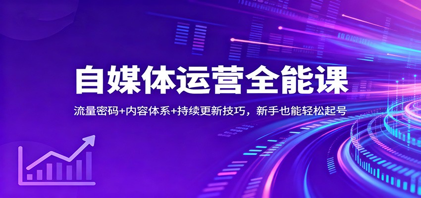 自媒体运营全能课：流量密码+内容体系+持续更新技巧，新手也能轻松起号-千帆网赚