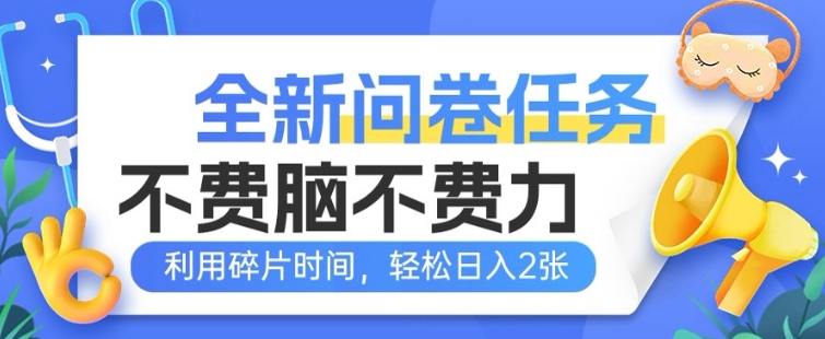 全新问卷任务，不费脑不费力!利用碎片时间，轻松日入2张-千帆网赚