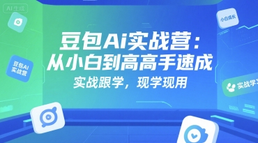 豆包Ai实战营：从小白到高手速成，实战跟学，现学现用-千帆网赚