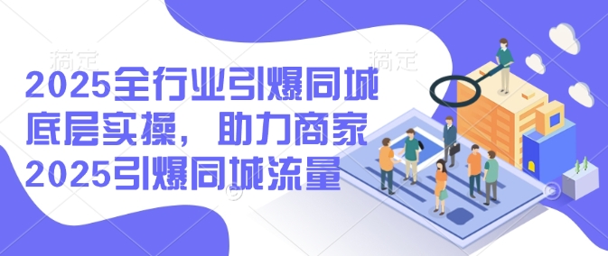 2025全行业引爆同城底层实操，助力商家2025引爆同城流量-千帆网赚