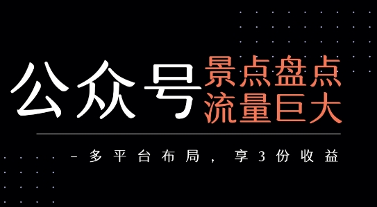 公众号流量主-景点盘点 流量巨大 多平台布局享3份收益-千帆网赚