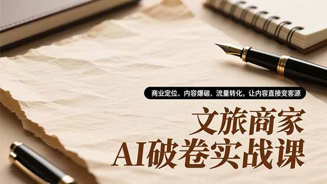 （16791期）文旅商家AI破卷实战课，商业定位、内容爆破、流量转化，让内容直接变客源-千帆网赚