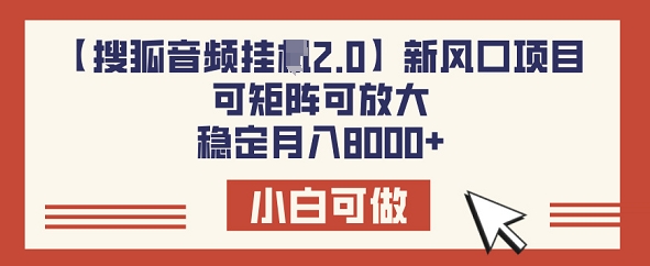 【搜狐音频挂JI2.0】新风口项目，可矩阵可放大，稳定月入8k-千帆网赚
