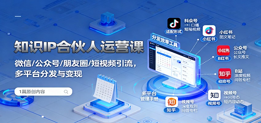知识IP合伙人运营课：微信/公众号/朋友圈/短视频引流，多平台分发与变现-千帆网赚