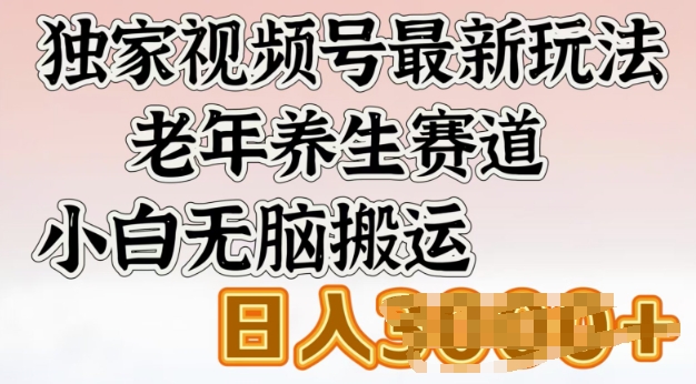 独家视频号最新玩法，老年养生赛道，小白无脑搬运，日入多张-千帆网赚