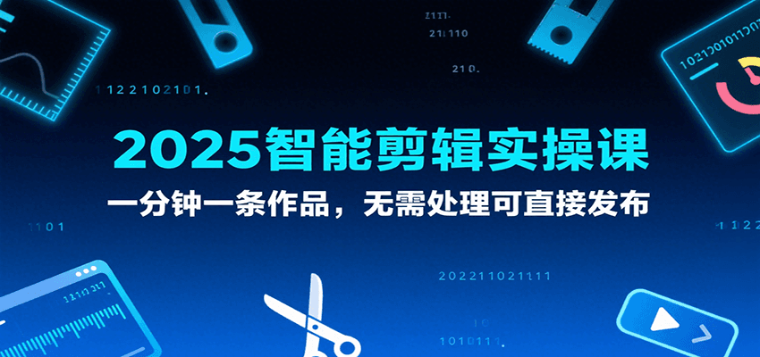 2025智能剪辑实操课，一分钟一条作品，无需处理可直接发布-千帆网赚