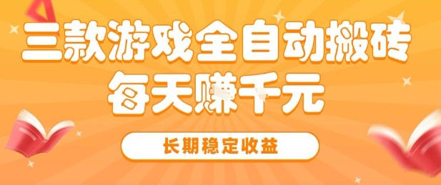 三款热门游戏全自动搬砖，简单易上手，长期稳定收益，日入1k【揭秘】-千帆网赚