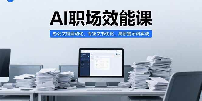 （15371期）AI职场效能课，办公文档自动化，专业文书优化，高阶提示词实战-千帆网赚