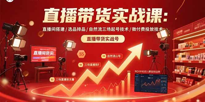 （15729期）直播带货实战课：直播间搭建/选品排品/自然流三场起号技术/微付费投放技术-千帆网赚
