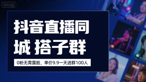 抖音直播同城搭子群，0粉无需露脸，单价19.9，一天进群100人-千帆网赚