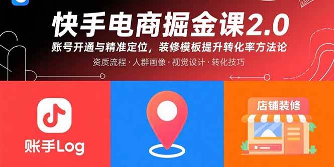 （15839期）快手电商掘金课2.0，账号开通与精准定位，装修模板提升转化率方法论-千帆网赚