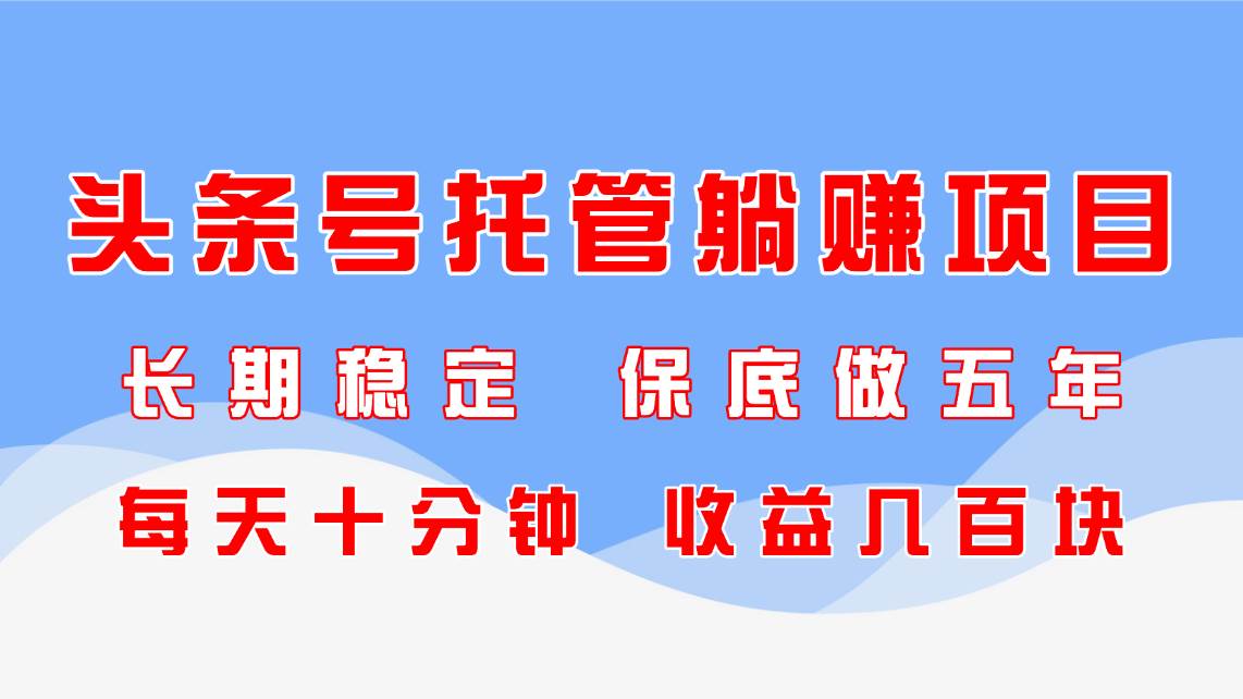 （14635期）头条号托管躺赚项目，长期稳定，可做五年，每天十分钟，收益几百块-千帆网赚