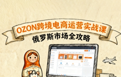 俄罗斯跨境OZON快速上手，OZ0N跨境电商运营实战课，俄罗斯市场全攻略-千帆网赚