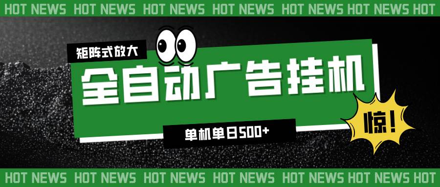 （16811期）24小时全自动广告挂机，单机单日500+ 可矩阵放大操作 新手小白能轻松上手-千帆网赚