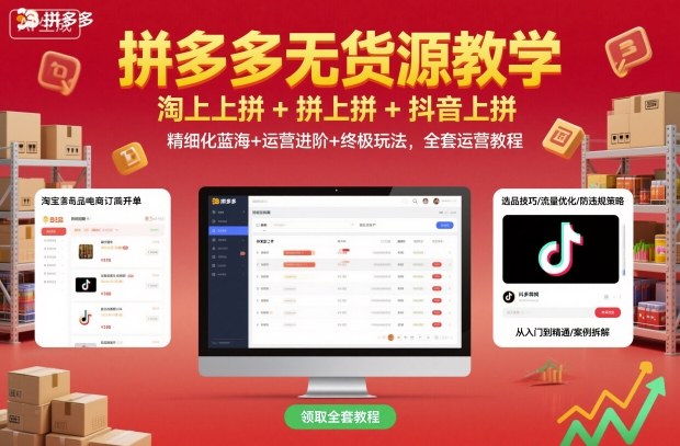 拼多多无货源教学，淘上拼+拼上拼+抖上拼，精细化蓝海+运营进阶+终极玩法，全套运营教程-千帆网赚