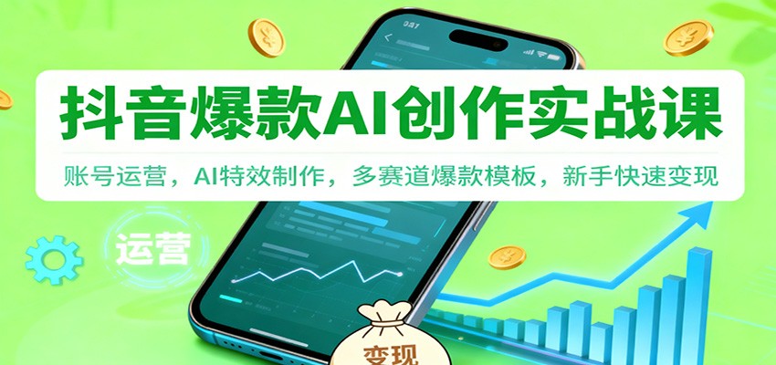 抖音AI爆款创作实战课：账号运营，AI特效制作，多赛道爆款模板，新手快速变现-千帆网赚