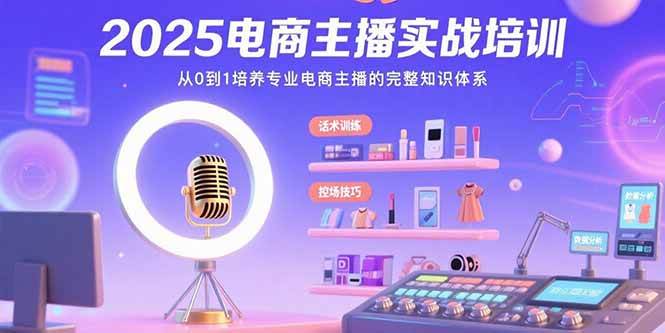 （15560期）2025电商主播实战培训：从0到1培养专业电商主播的完整知识体系-千帆网赚