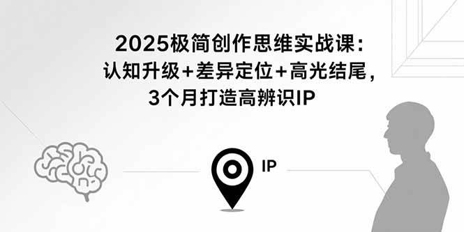 （15928期）2025极简创作思维实战课：认知升级+差异定位+高光结尾，3个月打造高辨识IP-千帆网赚