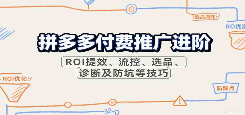 拼多多付费推广进阶，ROI提效、流控、选品、诊断及防坑等技巧-千帆网赚