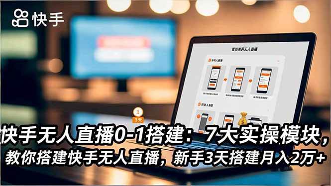 （16694期）快手无人直播0-1搭建：7大实操模块，教你搭建快手无人直播，新手3天搭建月入2万+-千帆网赚